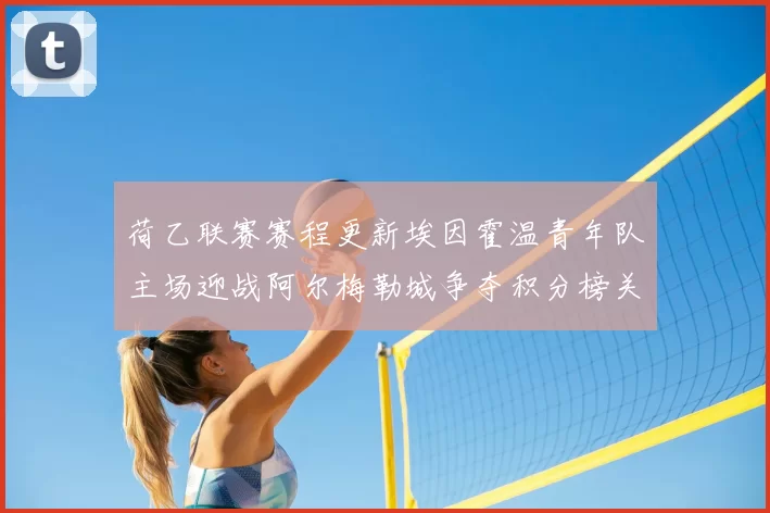 荷乙联赛赛程更新埃因霍温青年队主场迎战阿尔梅勒城争夺积分榜关键位置