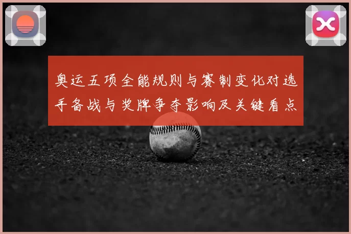 奥运五项全能规则与赛制变化对选手备战与奖牌争夺影响及关键看点