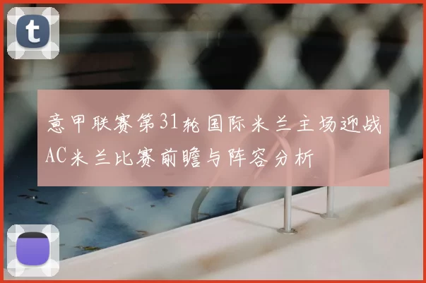 意甲联赛第31轮国际米兰主场迎战AC米兰比赛前瞻与阵容分析