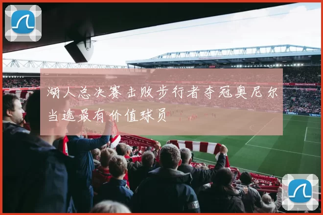 湖人总决赛击败步行者夺冠奥尼尔当选最有价值球员