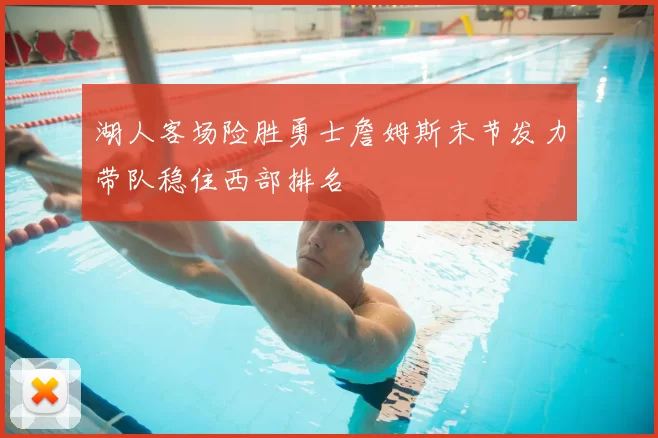 湖人客场险胜勇士詹姆斯末节发力带队稳住西部排名