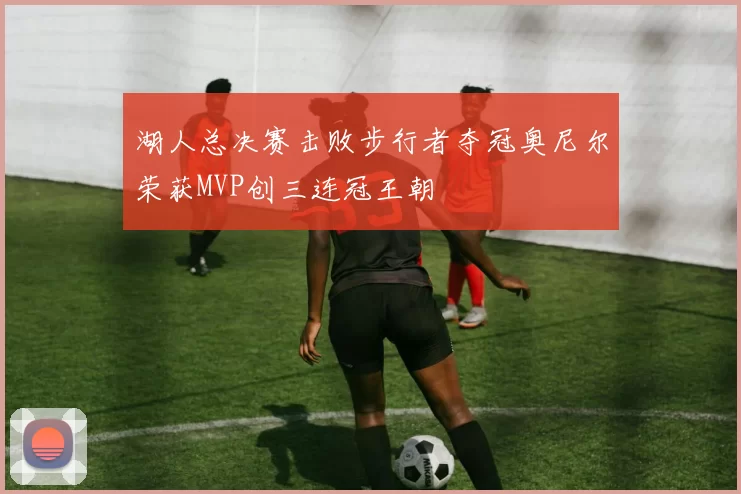 湖人总决赛击败步行者夺冠奥尼尔荣获MVP创三连冠王朝