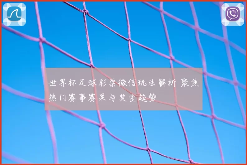 世界杯足球彩票微信玩法解析 聚焦热门赛事赛果与奖金趋势