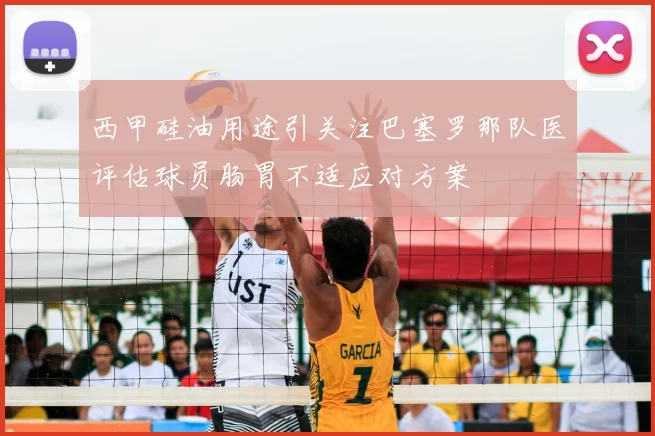 西甲硅油用途引关注巴塞罗那队医评估球员肠胃不适应对方案