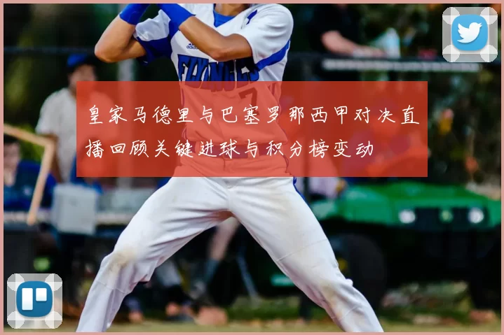 皇家马德里与巴塞罗那西甲对决直播回顾关键进球与积分榜变动