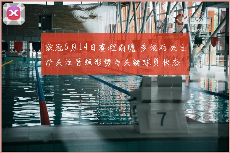 欧冠6月14日赛程前瞻 多场对决出炉关注晋级形势与关键球员状态