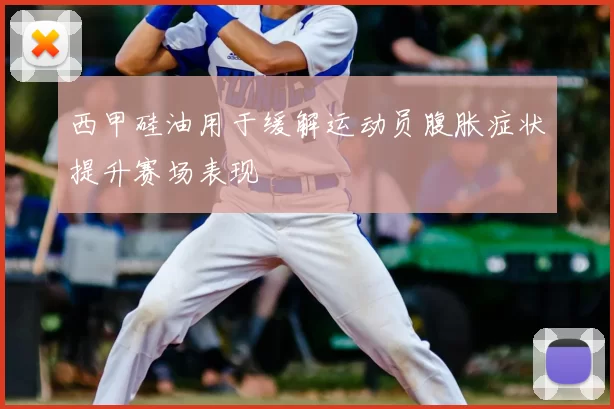 西甲硅油用于缓解运动员腹胀症状提升赛场表现