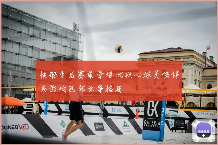 快船季后赛前景堪忧核心球员伤停或影响西部竞争格局