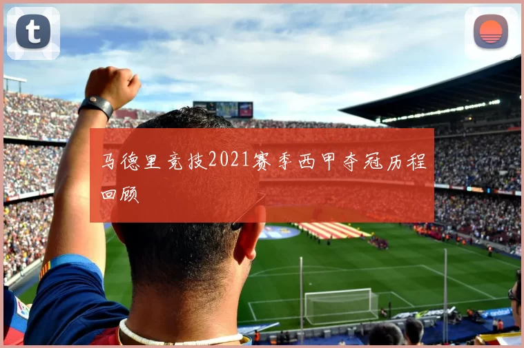 马德里竞技2021赛季西甲夺冠历程回顾