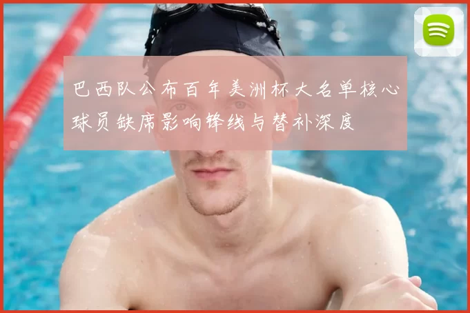 巴西队公布百年美洲杯大名单核心球员缺席影响锋线与替补深度