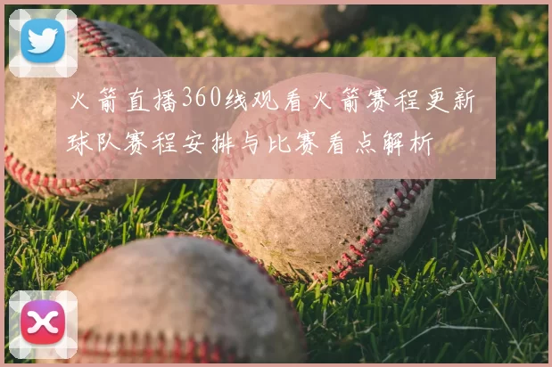 火箭直播360线观看火箭赛程更新 球队赛程安排与比赛看点解析