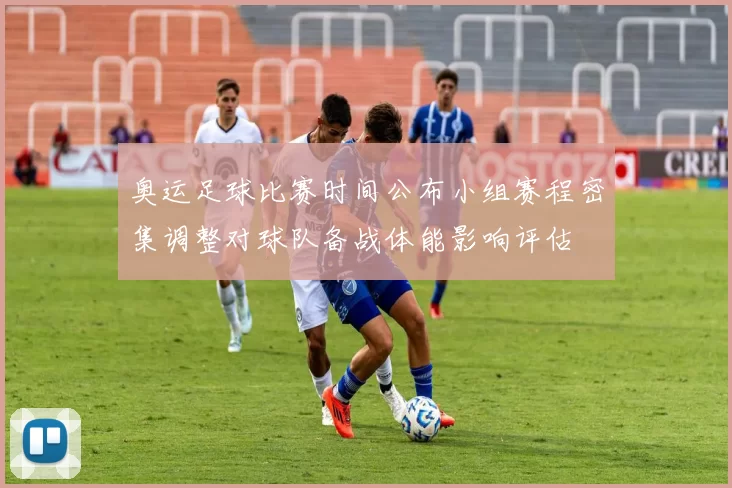 奥运足球比赛时间公布小组赛程密集调整对球队备战体能影响评估