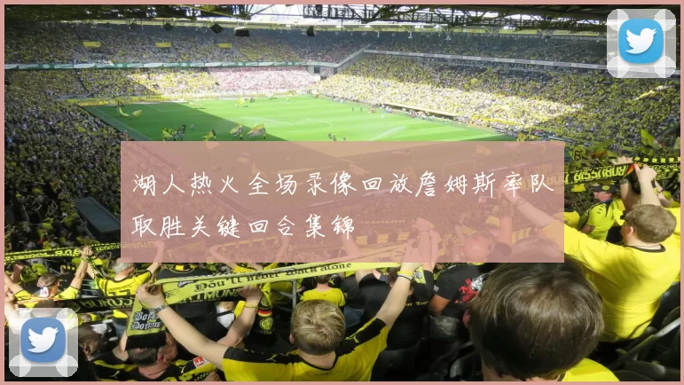 湖人热火全场录像回放詹姆斯率队取胜关键回合集锦