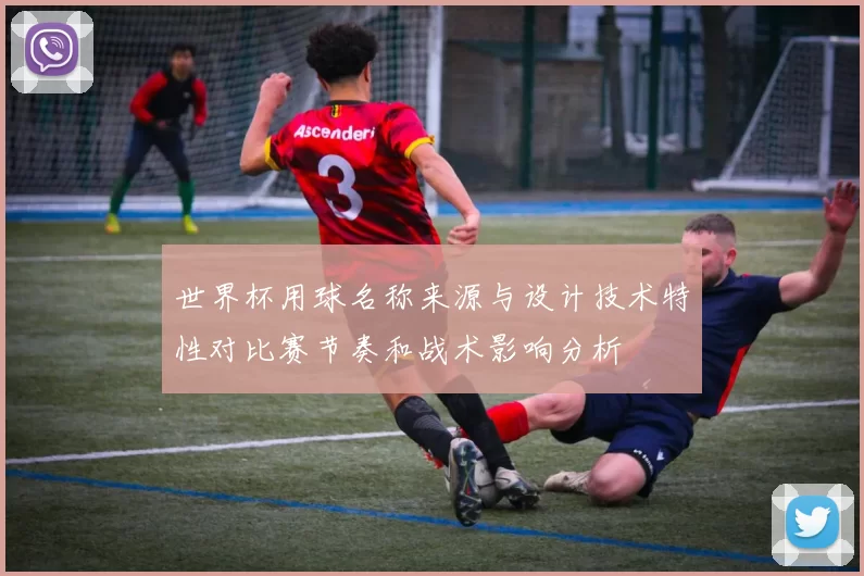 世界杯用球名称来源与设计技术特性对比赛节奏和战术影响分析