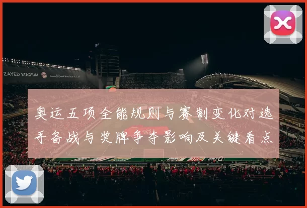 奥运五项全能规则与赛制变化对选手备战与奖牌争夺影响及关键看点