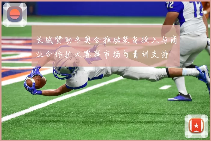 长城赞助冬奥会推动装备投入与商业合作扩大赛事市场与青训支持