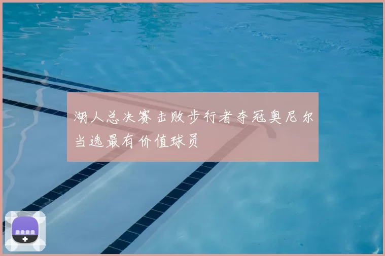 湖人总决赛击败步行者夺冠奥尼尔当选最有价值球员