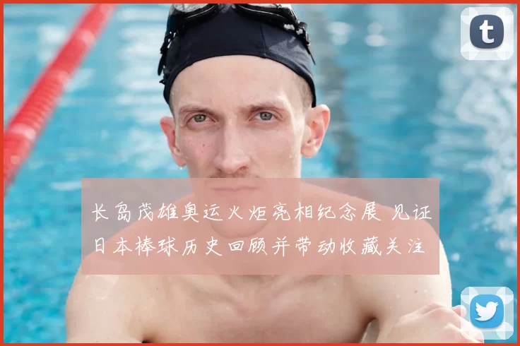 长岛茂雄奥运火炬亮相纪念展 见证日本棒球历史回顾并带动收藏关注