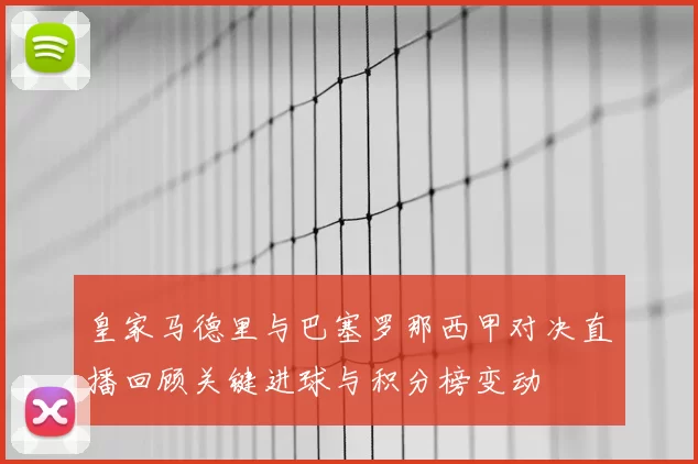 皇家马德里与巴塞罗那西甲对决直播回顾关键进球与积分榜变动