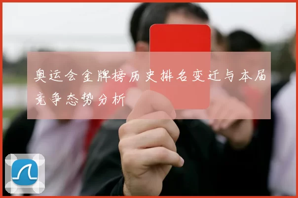 奥运会金牌榜历史排名变迁与本届竞争态势分析