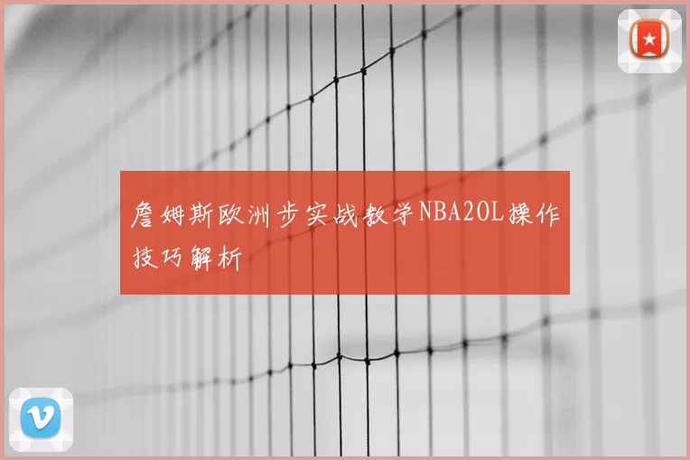 詹姆斯欧洲步实战教学NBA2OL操作技巧解析