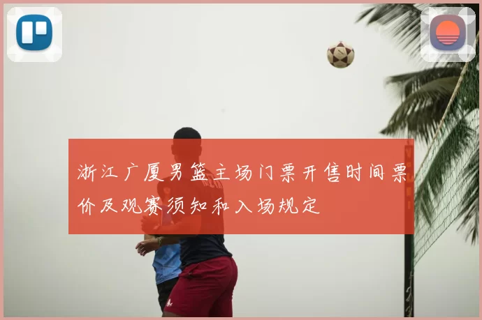 浙江广厦男篮主场门票开售时间票价及观赛须知和入场规定