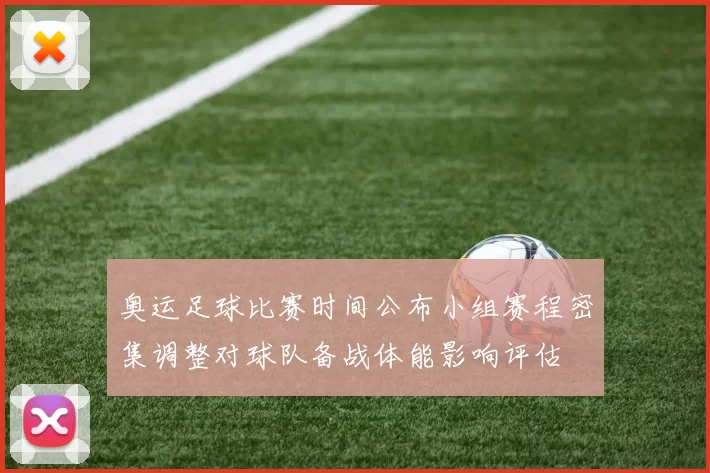 奥运足球比赛时间公布小组赛程密集调整对球队备战体能影响评估