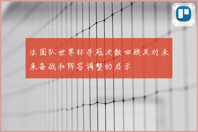 法国队世界杯夺冠次数回顾及对未来备战和阵容调整的启示