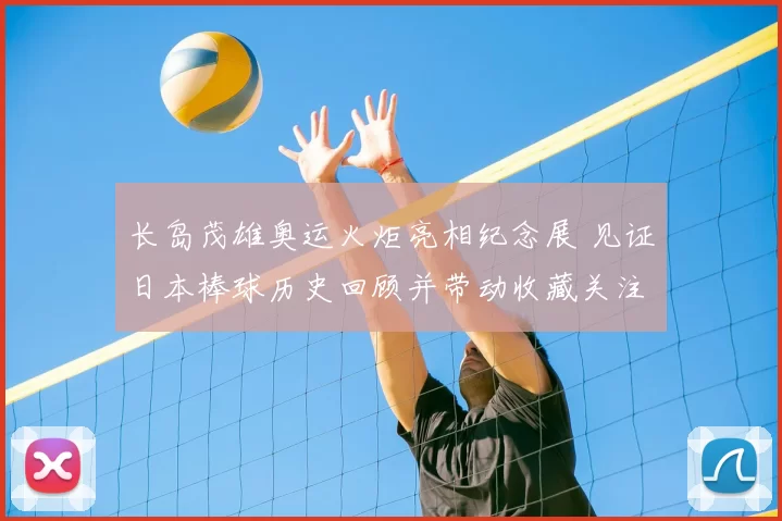 长岛茂雄奥运火炬亮相纪念展 见证日本棒球历史回顾并带动收藏关注