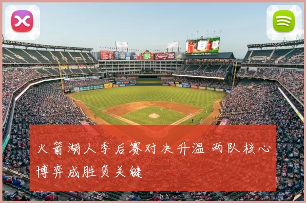 火箭湖人季后赛对决升温 两队核心博弈成胜负关键