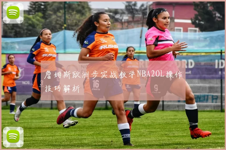 詹姆斯欧洲步实战教学NBA2OL操作技巧解析