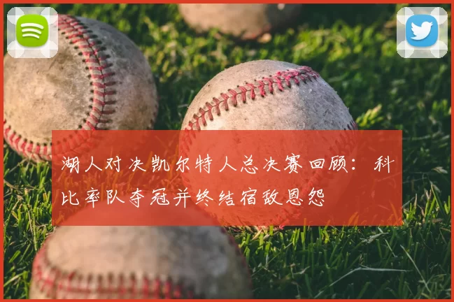 湖人对决凯尔特人总决赛回顾：科比率队夺冠并终结宿敌恩怨