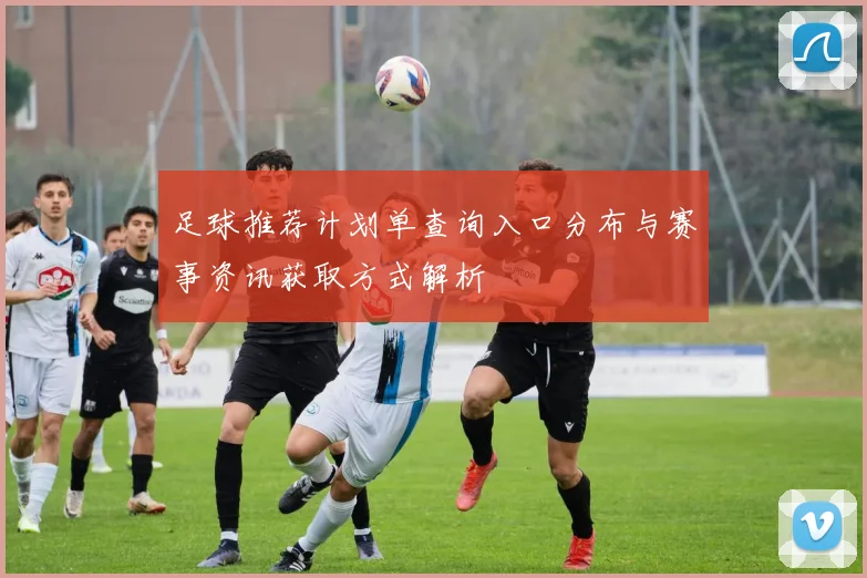 足球推荐计划单查询入口分布与赛事资讯获取方式解析