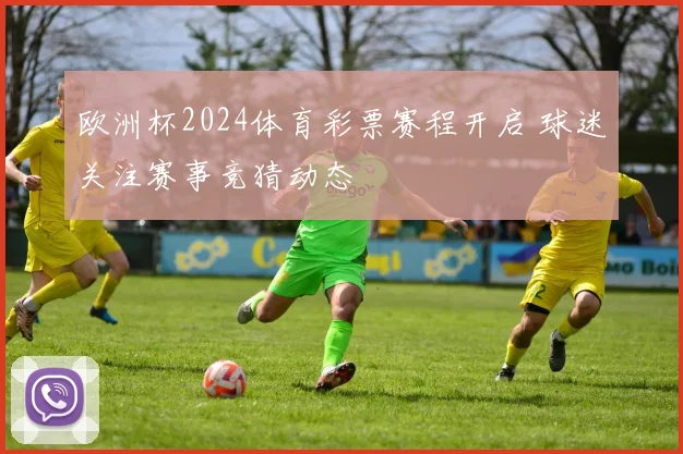 欧洲杯2024体育彩票赛程开启 球迷关注赛事竞猜动态
