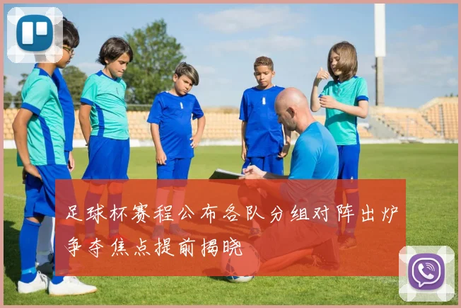 足球杯赛程公布各队分组对阵出炉争夺焦点提前揭晓