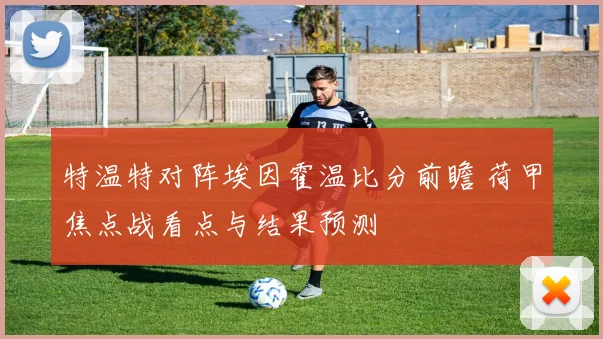 特温特对阵埃因霍温比分前瞻 荷甲焦点战看点与结果预测