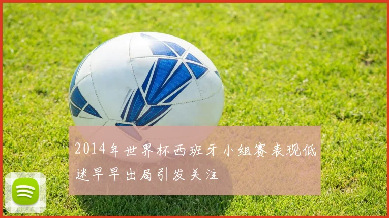 2014年世界杯西班牙小组赛表现低迷早早出局引发关注