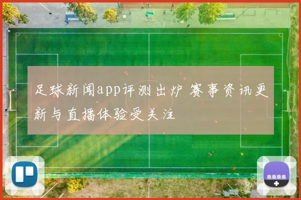 足球新闻app评测出炉 赛事资讯更新与直播体验受关注