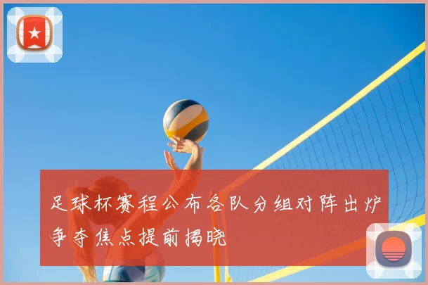 足球杯赛程公布各队分组对阵出炉争夺焦点提前揭晓