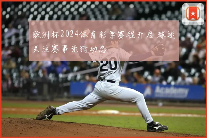 欧洲杯2024体育彩票赛程开启 球迷关注赛事竞猜动态