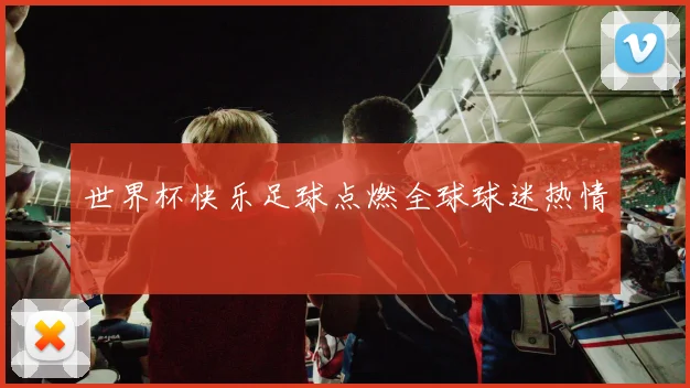 世界杯快乐足球点燃全球球迷热情