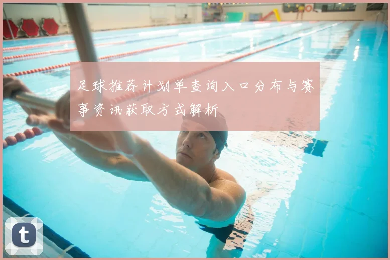 足球推荐计划单查询入口分布与赛事资讯获取方式解析