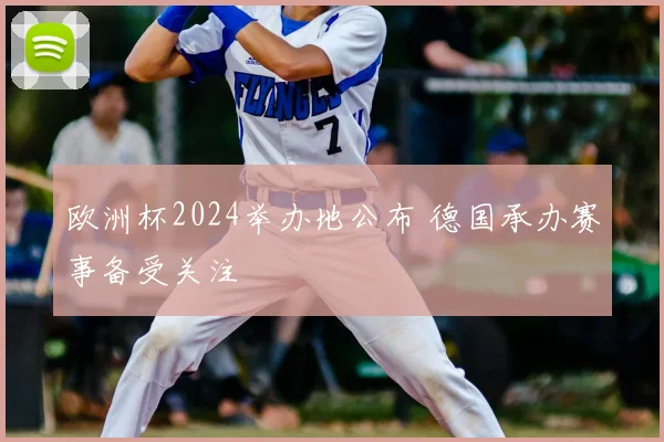 欧洲杯2024举办地公布 德国承办赛事备受关注