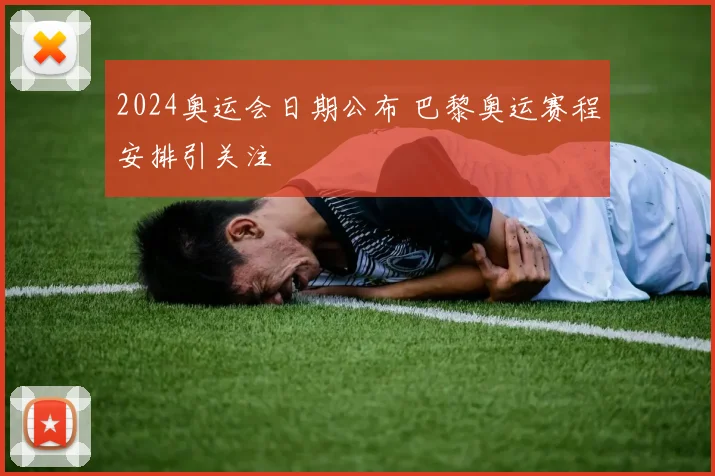 2024奥运会日期公布 巴黎奥运赛程安排引关注